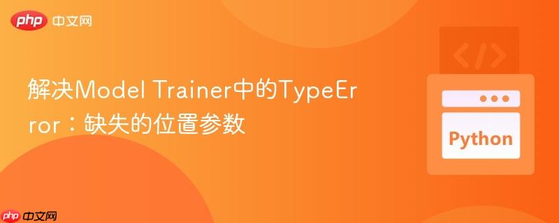 解决Model Trainer中的TypeError：缺失的位置参数