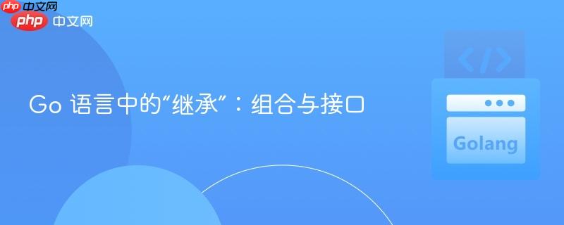 Go 语言中的“继承”：组合与接口