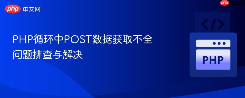 php循环中post数据获取不全问题排查与解决