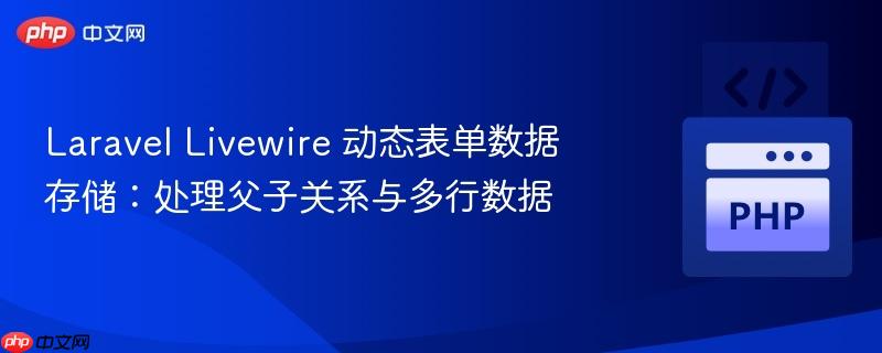 Laravel Livewire 动态表单数据存储：处理父子关系与多行数据