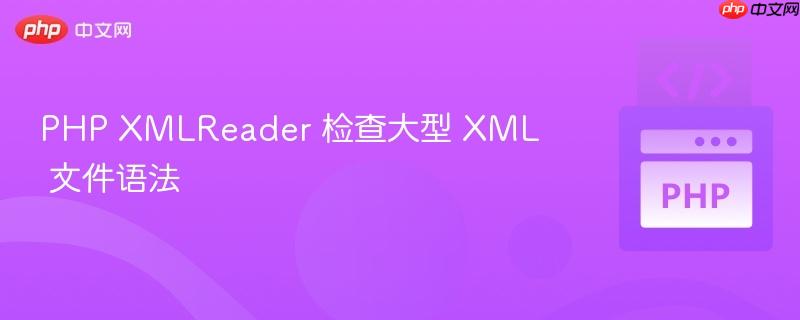 php xmlreader 检查大型 xml 文件语法