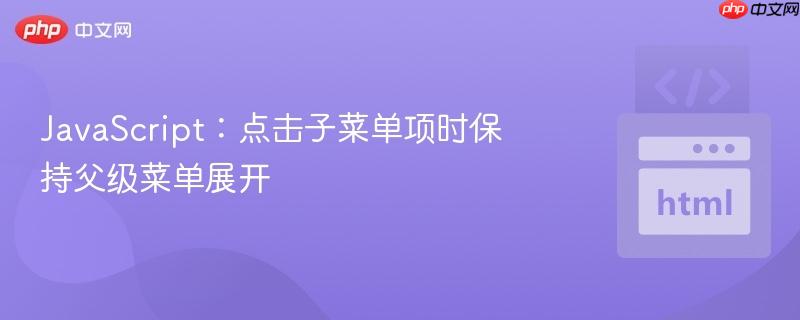 JavaScript：点击子菜单项时保持父级菜单展开