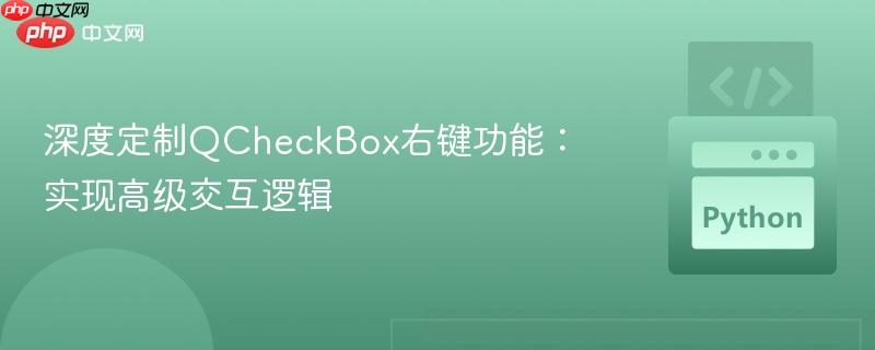 深度定制QCheckBox右键功能：实现高级交互逻辑