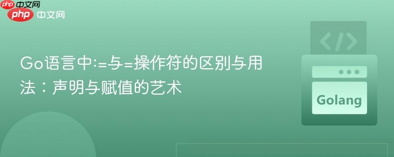 Go语言中:=与=操作符的区别与用法：声明与赋值的艺术