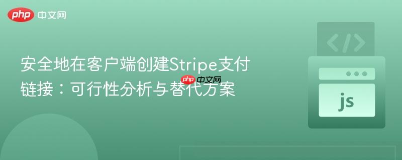 安全地在客户端创建Stripe支付链接：可行性分析与替代方案
