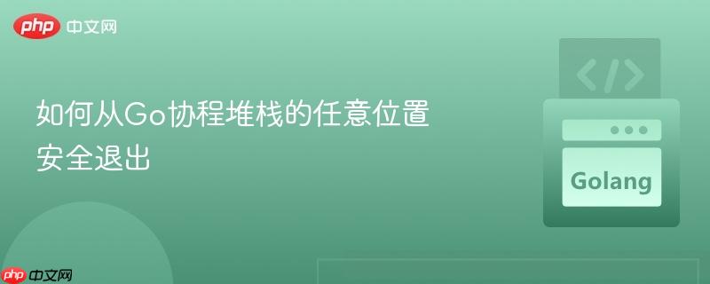 如何从Go协程堆栈的任意位置安全退出