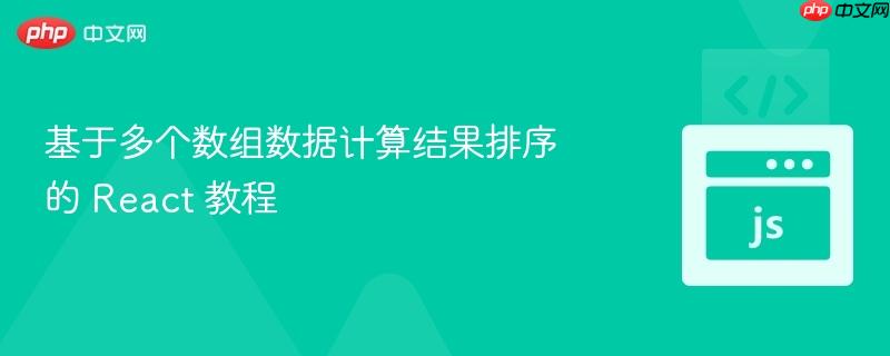 基于多个数组数据计算结果排序的 React 教程