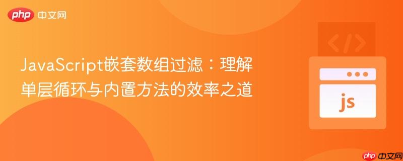 JavaScript嵌套数组过滤：理解单层循环与内置方法的效率之道