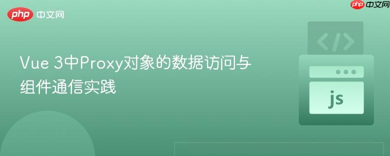 Vue 3中Proxy对象的数据访问与组件通信实践