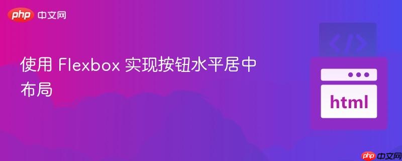 使用 Flexbox 实现按钮水平居中布局
