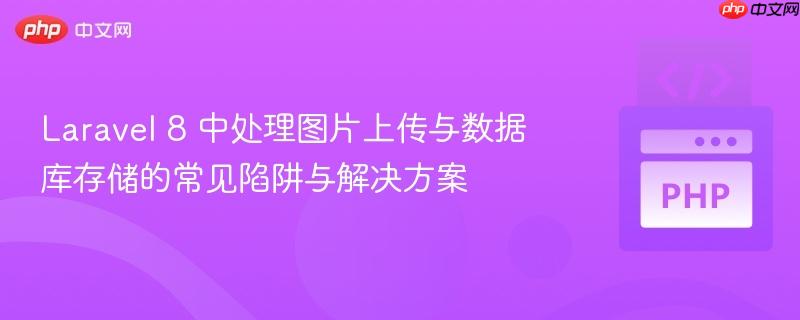 Laravel 8 中处理图片上传与数据库存储的常见陷阱与解决方案