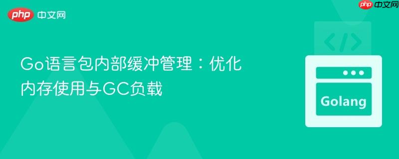 Go语言包内部缓冲管理：优化内存使用与GC负载
