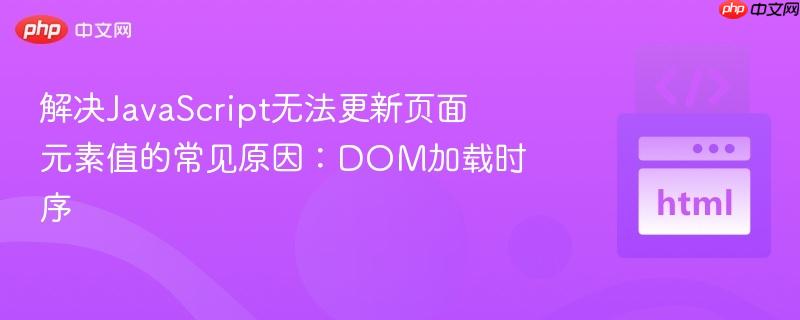 解决JavaScript无法更新页面元素值的常见原因：DOM加载时序