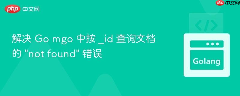 解决 Go mgo 中按 _id 查询文档的 “not found” 错误