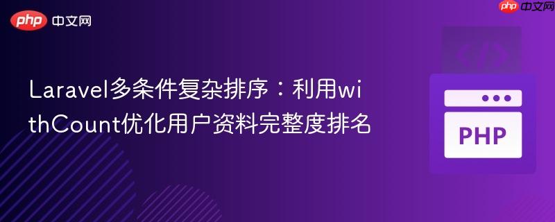 Laravel多条件复杂排序：利用withCount优化用户资料完整度排名