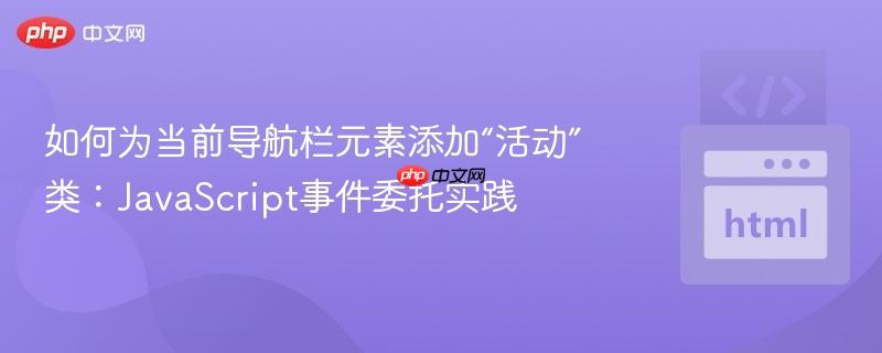 如何为当前导航栏元素添加“活动”类：JavaScript事件委托实践