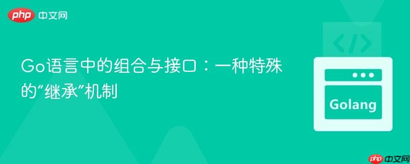 Go语言中的组合与接口：一种特殊的“继承”机制