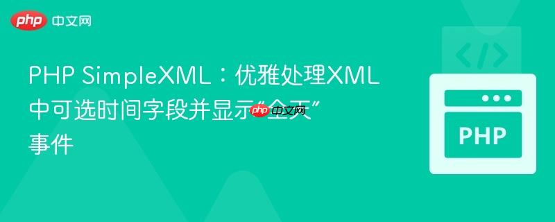PHP SimpleXML：优雅处理XML中可选时间字段并显示“全天”事件