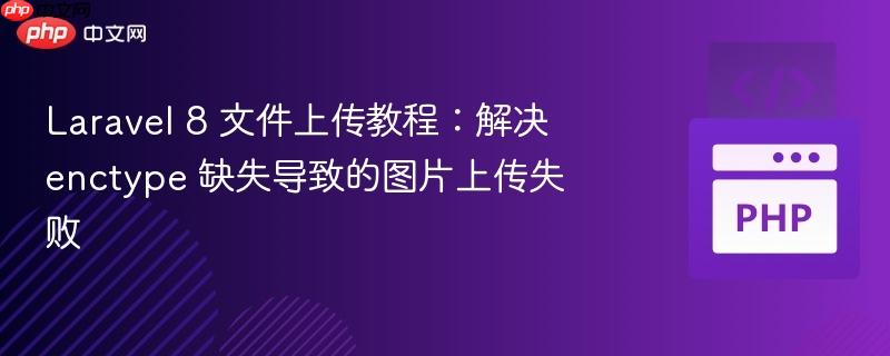 Laravel 8 文件上传教程：解决 enctype 缺失导致的图片上传失败