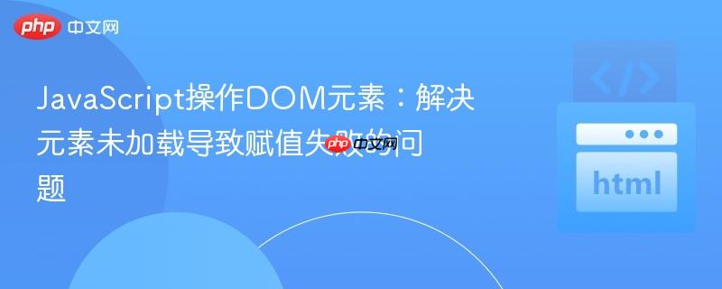 JavaScript操作DOM元素：解决元素未加载导致赋值失败的问题