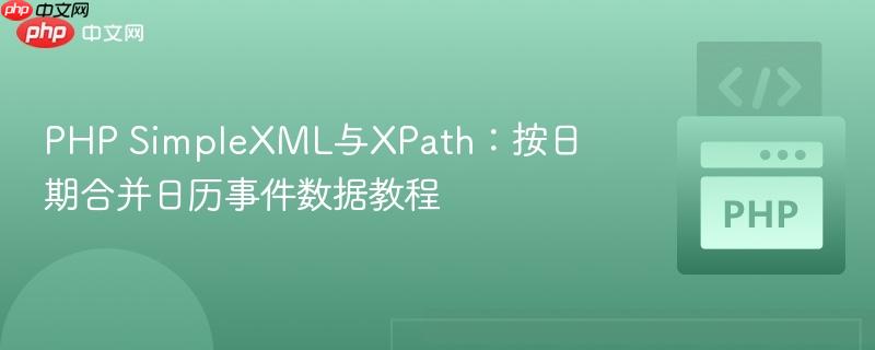 PHP SimpleXML与XPath：按日期合并日历事件数据教程