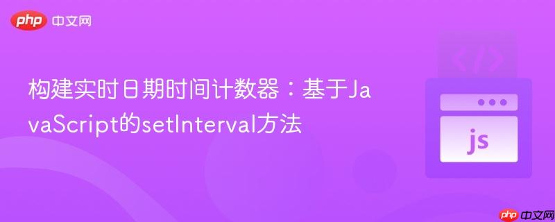 构建实时日期时间计数器：基于JavaScript的setInterval方法
