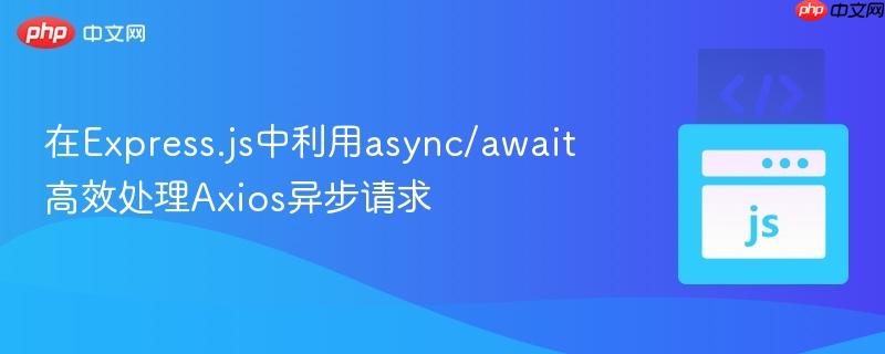 在Express.js中利用async/await高效处理Axios异步请求