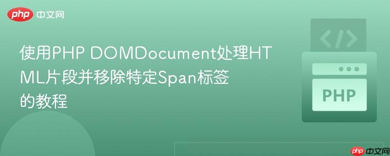 使用PHP DOMDocument处理HTML片段并移除特定Span标签的教程