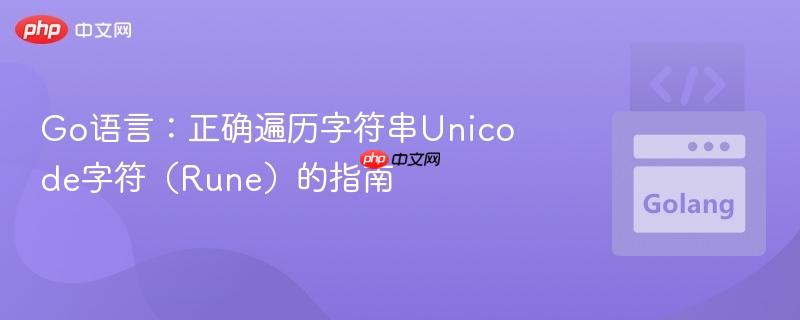 Go语言：正确遍历字符串Unicode字符（Rune）的指南