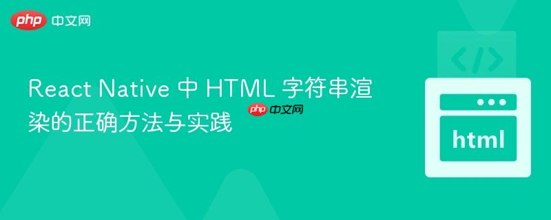 React Native 中 HTML 字符串渲染的正确方法与实践