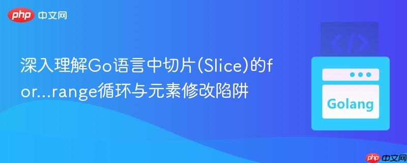 深入理解Go语言中切片(Slice)的for…range循环与元素修改陷阱