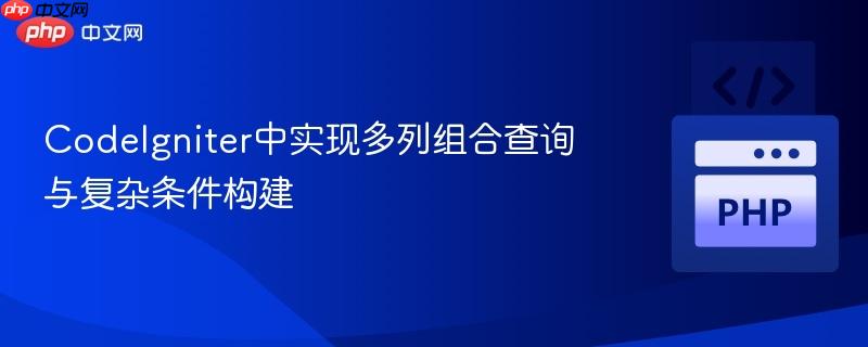 CodeIgniter中实现多列组合查询与复杂条件构建