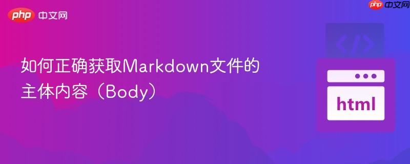 如何正确获取Markdown文件的主体内容（Body）