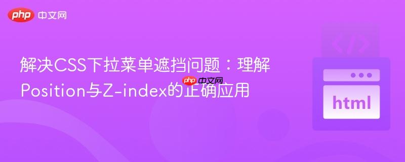 解决CSS下拉菜单遮挡问题：理解Position与Z-index的正确应用