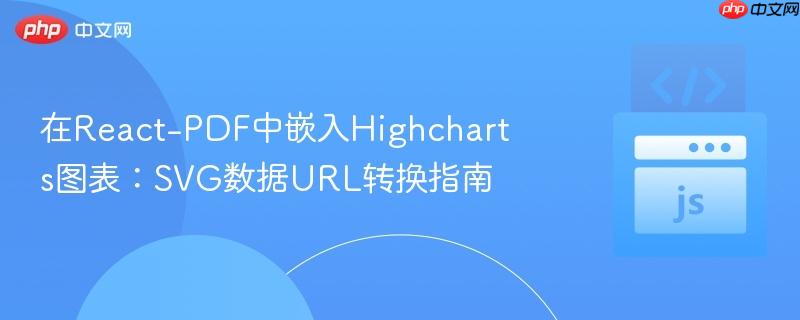 在React-PDF中嵌入Highcharts图表：SVG数据URL转换指南