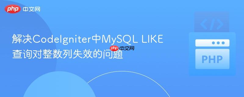 解决CodeIgniter中MySQL LIKE查询对整数列失效的问题