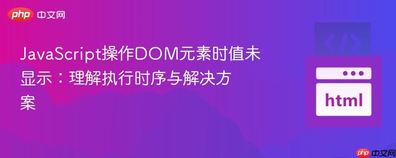JavaScript操作DOM元素时值未显示：理解执行时序与解决方案