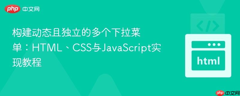 构建动态且独立的多个下拉菜单：HTML、CSS与JavaScript实现教程
