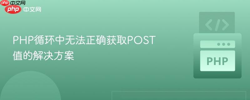 PHP循环中无法正确获取POST值的解决方案