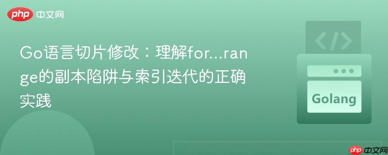 Go语言切片修改：理解for…range的副本陷阱与索引迭代的正确实践