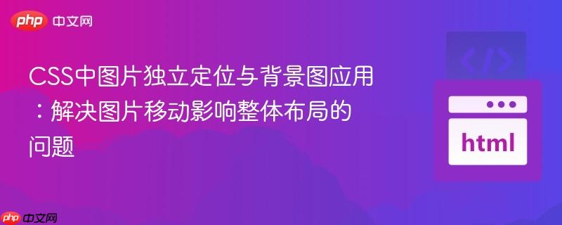 CSS中图片独立定位与背景图应用：解决图片移动影响整体布局的问题