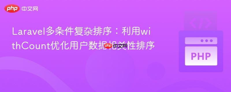 Laravel多条件复杂排序：利用withCount优化用户数据相关性排序