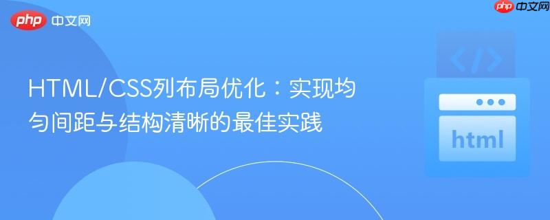 HTML/CSS列布局优化：实现均匀间距与结构清晰的最佳实践