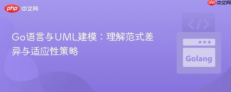 Go语言与UML建模：理解范式差异与适应性策略