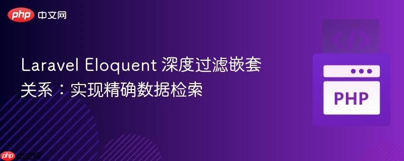 Laravel Eloquent 深度过滤嵌套关系：实现精确数据检索