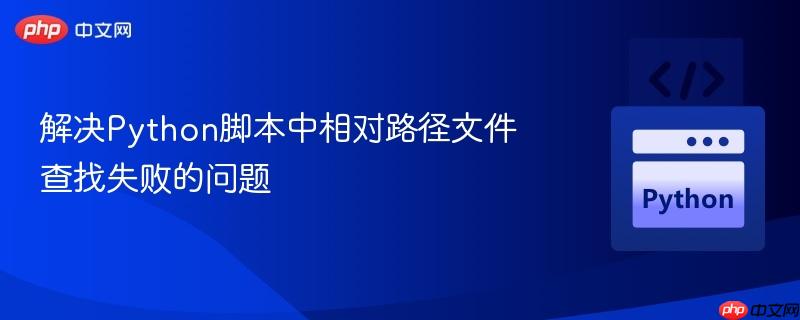 解决Python脚本中相对路径文件查找失败的问题
