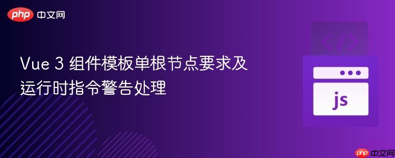Vue 3 组件模板单根节点要求及运行时指令警告处理