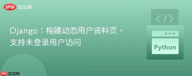 Django：构建动态用户资料页，支持未登录用户访问