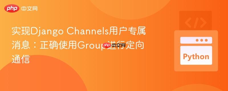 实现Django Channels用户专属消息：正确使用Group进行定向通信