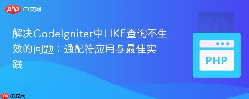 解决CodeIgniter中LIKE查询不生效的问题：通配符应用与最佳实践